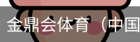 金鼎会体育（中国）官方网站